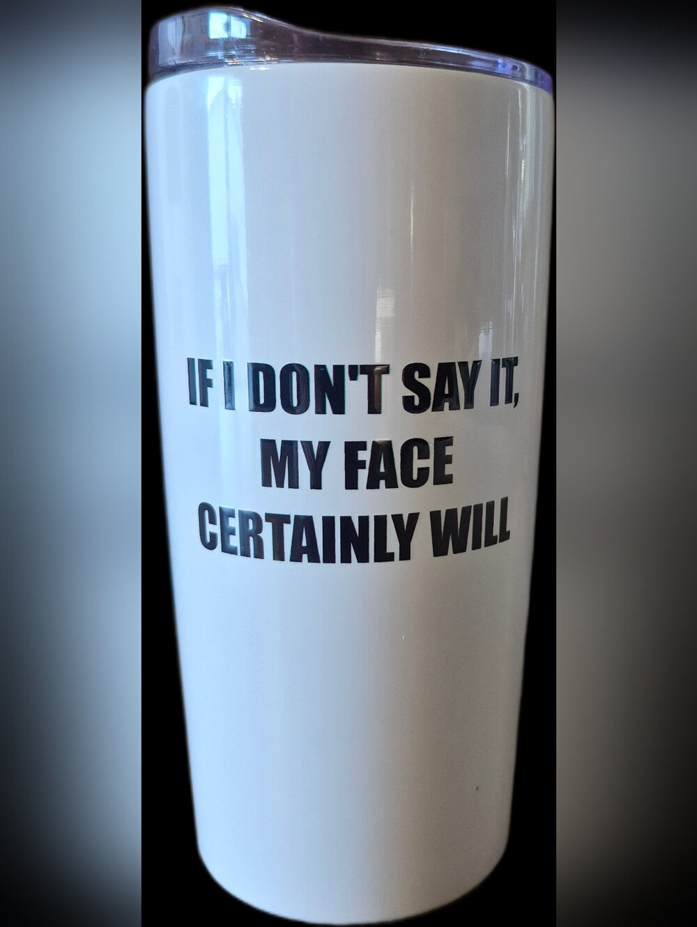 “If I Don’t Say It, My Face Certainly Will” Tumbler